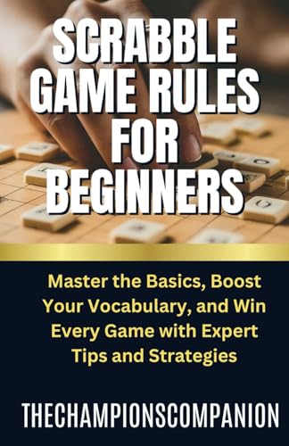 SCRABBLE GAME RULES FOR BEGINNERS: Master the Basics, Boost Your Vocabulary, and Win Every Game with Expert Tips and Strategies