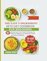 The Easy 5-Ingredient Keto Diet Cookbook for beginners: 80+ Simple Low-Carb, High-Fat Recipes for Effective Weight Loss, Metabolic Health, and Optimal Wellness B0DFY88647 Book Cover