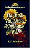 I'm Glad You Were Watching Me: A Stalker Horror Dark Romance
