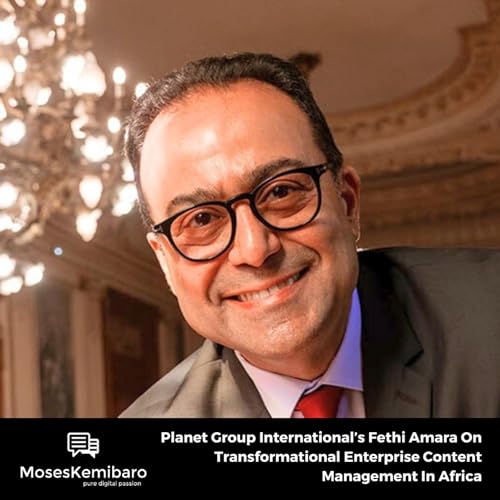 Episode 166 - Planet Group International’s Fethi Amara On Transformational Enterprise Content Management In Africa