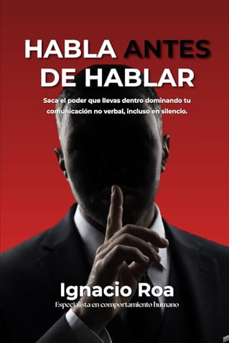 Habla antes de hablar: Saca el poder que llevas dentro dominando tu comunicación no verbal, incluso en silencio.
