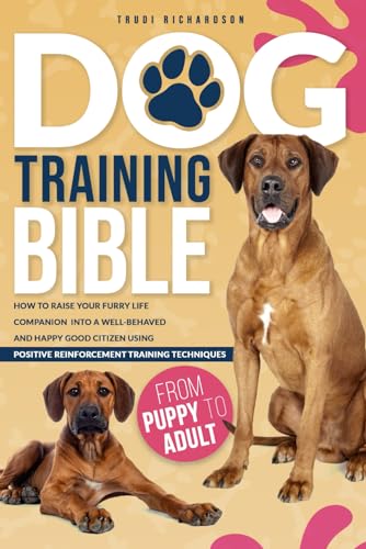 Dog Training Bible: How to Raise Your Furry Life Companion into a Well-Behaved and Happy Good Citizen Using Positive Reinforcement Training Techniques