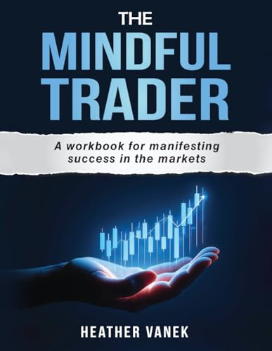 The Mindful Trader: A Workbook for Manifesting Success in the Markets