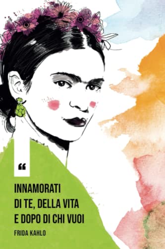 Frida Kahlo Notebook: 'Innamorati di te, della vita e dopo di chi vuoi': | diario da completare ogni giorno | Quaderno a righe (con citazioni in italiano) | Taccuino illustrato | idea regalo