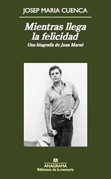 Mientras llegas la felicidad: Una biografía de Juan Marsé