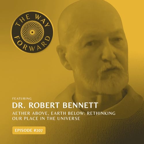 Ep 207: Aether Above, Earth Below: Rethinking Our Place in the Universe with Dr. Robert Bennett