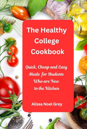 The Healthy College Cookbook: Quick, Cheap and Easy Meals for Students Who are New to the Kitchen: Healthy, Budget-Friendly Recipes for Every Student (The Everyday Cookbook)