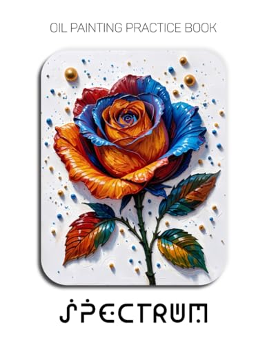 Oil Painting Practice Book - Spectrum: Mastering Impasto Roses, Vibrant Floral Art, and Thick Texture Oil Painting