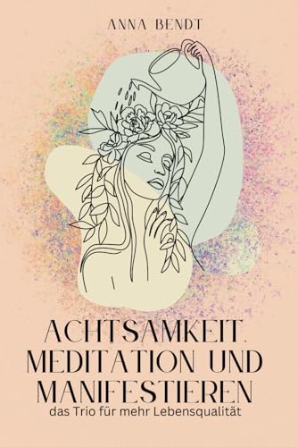 Achtsamkeit, Meditation und Manifestieren: das Trio für mehr Lebensqualität (German Edition)