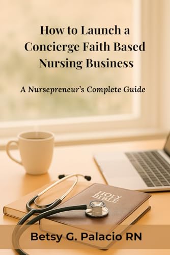 How to Launch a Concierge Faith Based Nursing Business: A Nursepreneur's Complete Guide