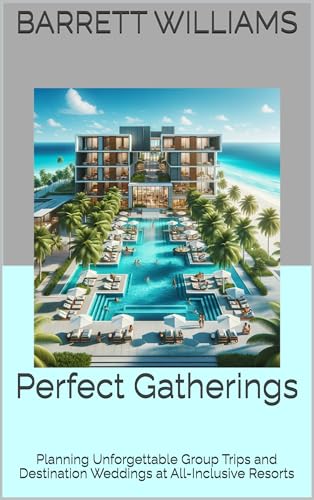 Perfect Gatherings: Planning Unforgettable Group Trips and Destination Weddings at All-Inclusive Resorts (Escape Everything: The Ultimate Guide to All-Inclusive Vacations Book 19)