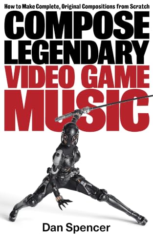 Compose Legendary Video Game Music. : How to Make Original Compositions from Scratch