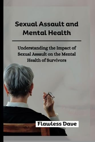 Sexual Assault And Mental Health: Understanding The Impact Of Sexual Assault On The Mental Health Of Survivors (Surviving Sexual Trauma)