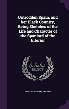 Untrodden Spain, and Her Black Country: Being Sketches of the Life and Character of the Spaniard of the Interior