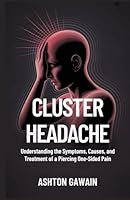 Cluster Headache: Understanding the Symptoms, Causes, and Treatment of a Piercing One-Sided Pain B0G2J9HZSL Book Cover