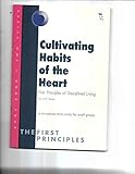 Cultivating Habits of the Heart: First Principles of Disciplined Living (The First Principles, One)