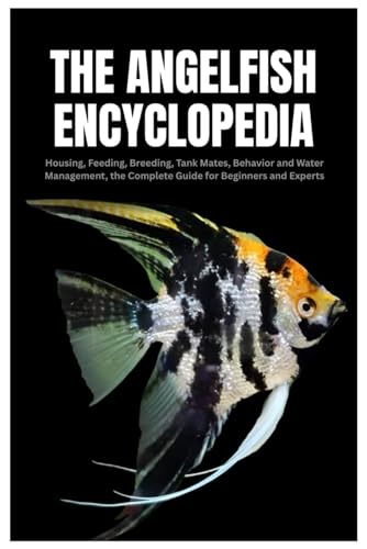 The Angelfish Encyclopedia: Housing, Feeding, Breeding, Tank Mates, Behavior and Water Management, the Complete Guide for Beginners and Experts