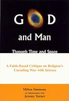 God And Man Through Time And Space: A Faith-Based Critique on Religion's Unending War with Science 0533147743 Book Cover