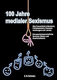  100 Jahre medialer Sexismus: Das Frauenbild in Büchern, Filmklassikern, Fernsehsendungen und -serien. Eine populärwissenschaftliche Sexismus-, Medien- und Gesellschaftskritik (German Edition)
