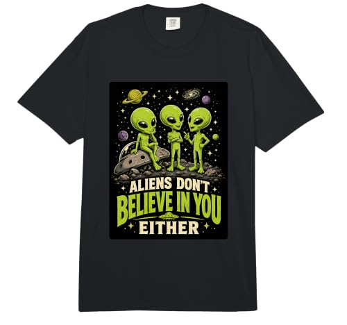 Aliens Don't Believe in You Either Funny UFO Sarcastic Joke Comfort Colors Adult Heavyweight T-Shirt