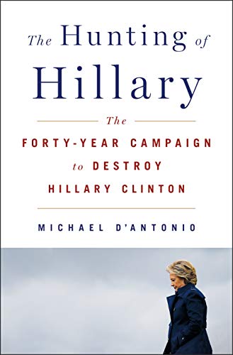 The Hunting of Hillary: The Forty-Year Campaign to Destroy Hillary Cli The Hunting of Hillary: The Forty-Year Campaign to Destroy Hillary Cli