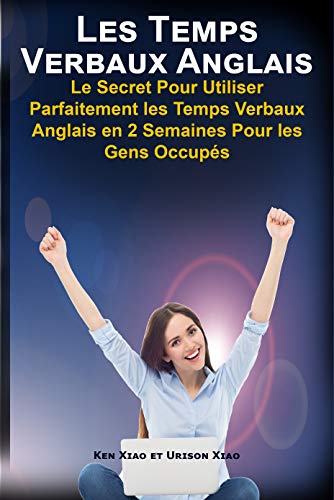 Les Temps Verbaux Anglais: Le Secret Pour Utiliser Parfaitement les Temps Verbaux Anglais en 2 Semaines Pour les Gens Occupés (English Edition)