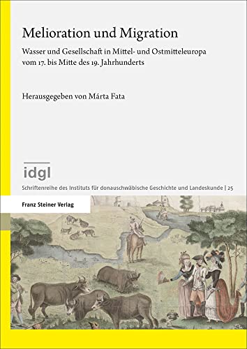 Melioration und Migration: Wasser und Gesellschaft in Mittel- und Ostmitteleuropa vom 17. bis Mitte des 19. Jahrhunderts (Schriftenreihe des Instituts für donauschwäbische Geschichte und Landeskunde)