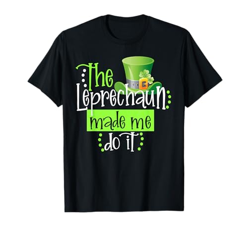 The Leprechaun Made Me Do It Funny St. Patricks Day Lucky T-Shirt