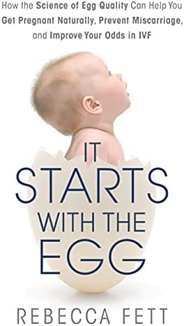 It Starts With the Egg: How the Science of Egg Quality Can Help You Get Pregnant Naturally, Prevent Miscarriage, and Improve Your Odds in Ivf