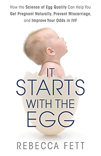It Starts With the Egg: How the Science of Egg Quality Can Help You Get Pregnant Naturally, Prevent Miscarriage, and Improve Your Odds in Ivf
