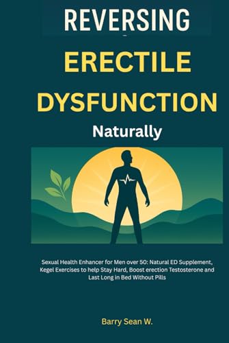 Reversing Erectile Dysfunction Naturally: Sexual Health Enhancer for Men over 50: Natural ED Supplement, Kegel Exercises to help Stay Hard, Boost erection Testosterone- Last Long in Bed Without Pills