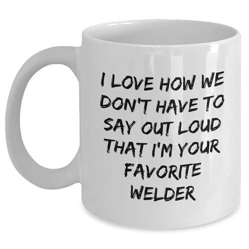 Welder's Favorite Coffee Mug Gift for Christmas - I Love How We Don't Have To Say Out Loud That I'm Your Favorite Welder's Gift from Family to Favorite Welder