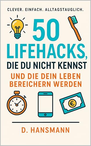 50 Lifehacks die du nicht kennst und die dein Leben berreichern werden: Geniale Tricks für Alltag, Zeitersparnis und mehr Lebensqualität – einfach umsetzen, sofort profitieren