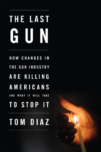 The Last Gun How Changes In The Gun Industry Are Killing Americans And What It Will Take To Stop It Kindle Edition By Diaz Tom Politics Social Sciences Kindle Ebooks