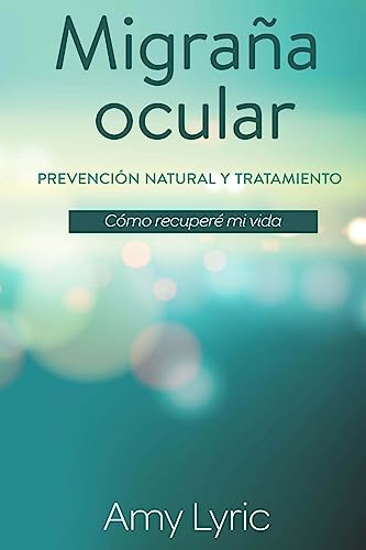 Migraña ocular: Prevención y tratamiento natural - Cómo recuperé mi vida (Spanish Edition)