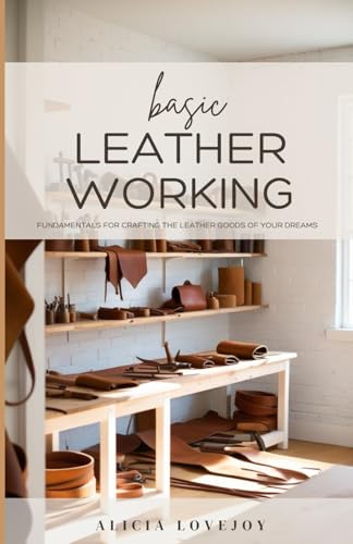 Basic Leather Working: Fundamentals for Creating the Leather Goods of Your Dreams