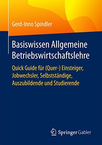 Basiswissen Allgemeine Betriebswirtschaftslehre: Quick Guide für (Quer-) Einsteiger, Jobwechsler, Selbstständige, Auszubildende und Studierende