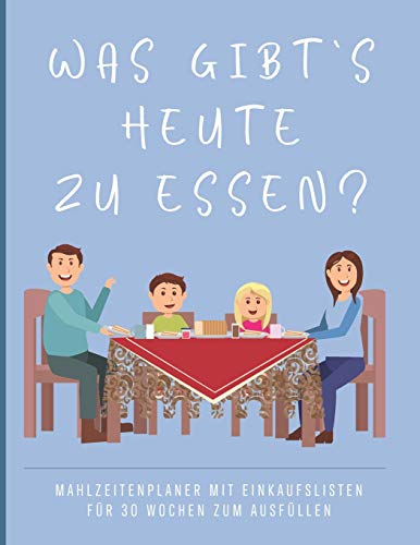 Was gibt's heute zu essen?: Mahlzeitenplaner mit Einkaufslisten für Familien - 30 Wochen zum Ausfüllen (German Edition)