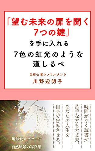 Amazon Co Jp 望む未来の扉を開く７つの鍵 を手に入れる ７色の虹光のような道しるべ Ebook 川野辺 明子 本