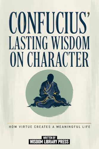 Confucius' Lasting Wisdom On Character: How Virtue Creates A Meaningful Life (English Edition)