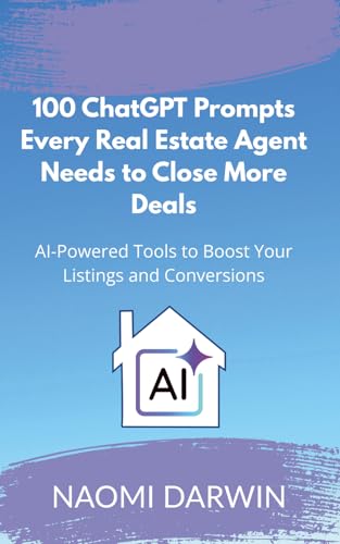100 ChatGPT Prompts Every Real Estate Agent Needs to Close More Deals: AI Powered Tools to Boost Your Listings and Conversions
