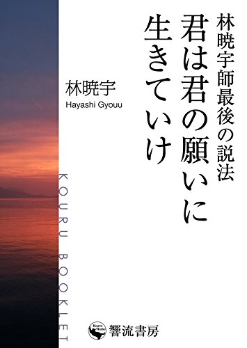 無料電子書籍 おすすめ 君は君の願いに生きていけ: 林暁宇師最後の説法 (響流ブックレット) バイ