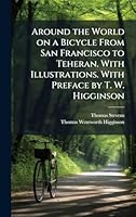 Around the World on a Bicycle From San Francisco to Teheran. With Illustrations. With Preface by T. W. Higginson 1024283933 Book Cover