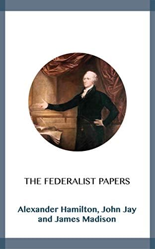 The Federalist Papers by Alexander Hamilton, John Jay, James Madison