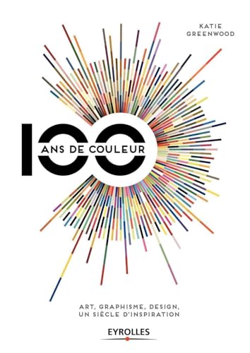 100 ans de couleur: Art, graphisme, design, un siècle d'inspiration.
