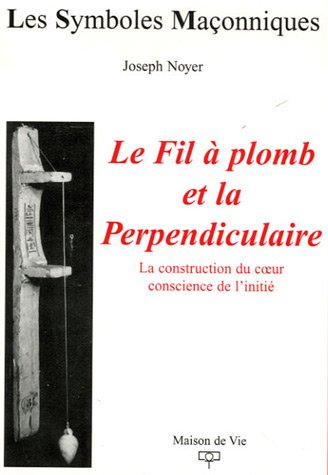 Télécharger Le Fil à plomb et la Perpendiculaire : La construction du coeur conscience de l'initié Livre eBook France