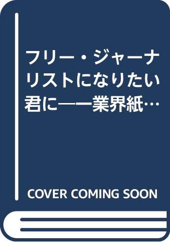 フリー・ジャーナリストになりたい君に―一業界紙記者が新進ジャーナリストになるまで - 平賀 雄二