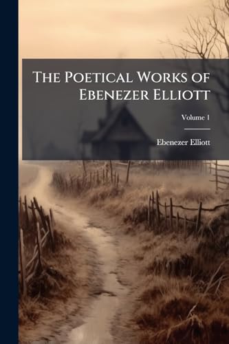 The Poetical Works of Ebenezer Elliott; Volume 1 (German Edition)