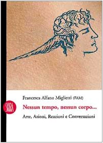 Nessun tempo nessun corpo. Arte, azioni, reazioni e conversazioni. Ediz. illustrata
