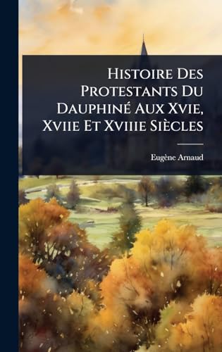 Histoire Des Protestants Du DauphinÃ(c) Aux Xvie, Xviie Et Xviiie Siècles (French Edition)